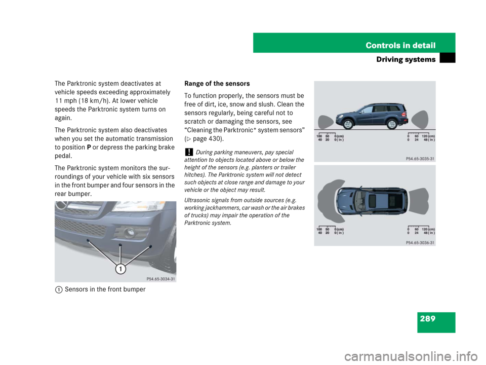 MERCEDES-BENZ GL320 2008 X164 Owners Manual 289 Controls in detail
Driving systems
The Parktronic system deactivates at 
vehicle speeds exceeding approximately 
11 mph (18 km/h). At lower vehicle 
speeds the Parktronic system turns on 
again.
T