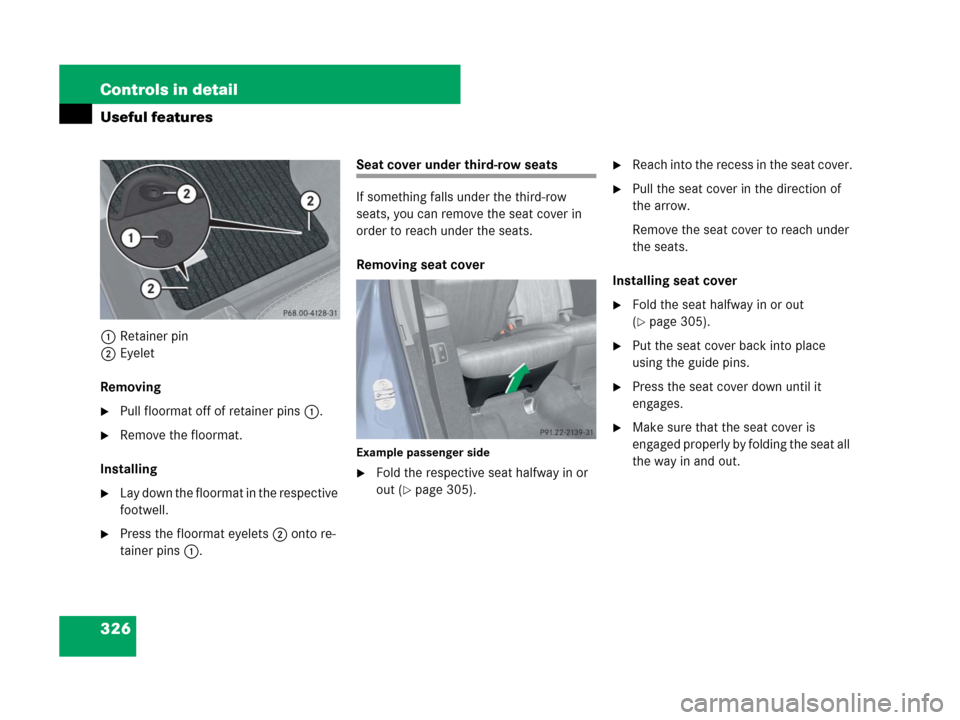 MERCEDES-BENZ GL550 2008 X164 Owners Manual 326 Controls in detail
Useful features
1Retainer pin
2Eyelet
Removing
Pull floormat off of retainer pins1.
Remove the floormat.
Installing
Lay down the floormat in the respective 
footwell.
Press 