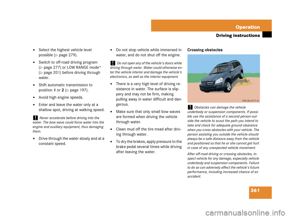 MERCEDES-BENZ GL450 2008 X164 Owners Manual 361 Operation
Driving instructions
Select the highest vehicle level 
possible (
page 279).
Switch to off-road driving program 
(
page 277) or LOW RANGE mode* 
(
page 201) before driving through 
