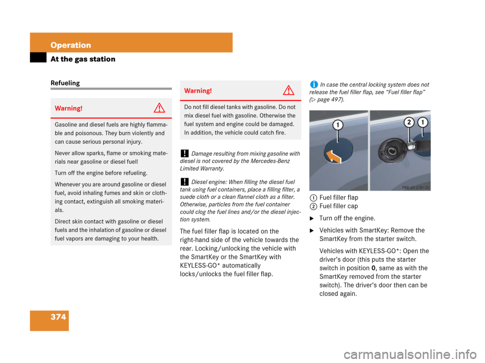 MERCEDES-BENZ GL450 2008 X164 Owners Manual 374 Operation
At the gas station
Refueling
The fuel filler flap is located on the 
right-hand side of the vehicle towards the 
rear. Locking/unlocking the vehicle with 
the SmartKey or the SmartKey wi