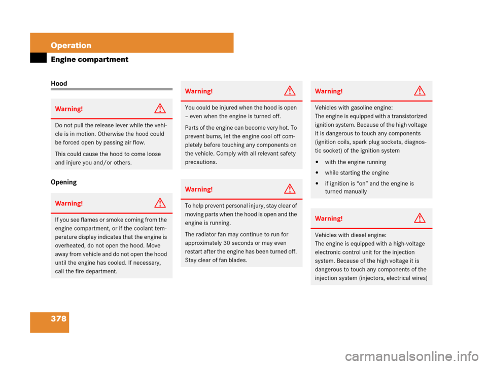 MERCEDES-BENZ GL450 2008 X164 Owners Manual 378 Operation
Engine compartment
Hood
Opening
Warning!G
Do not pull the release lever while the vehi-
cle is in motion. Otherwise the hood could 
be forced open by passing air flow.
This could cause t