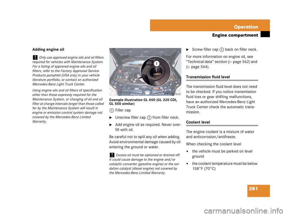 MERCEDES-BENZ GL450 2008 X164 Owners Manual 381 Operation
Engine compartment
Adding engine oil
Example illustration GL 450 (GL 320 CDI, 
GL 550 similar)
1Filler cap
Unscrew filler cap1 from filler neck.
Add engine oil as required. Never over-