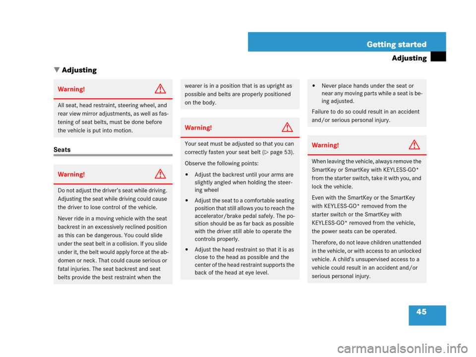 MERCEDES-BENZ GL450 2008 X164 User Guide 45 Getting started
Adjusting
Adjusting
Seats
Warning!G
All seat, head restraint, steering wheel, and 
rear view mirror adjustments, as well as fas-
tening of seat belts, must be done before 
the vehi