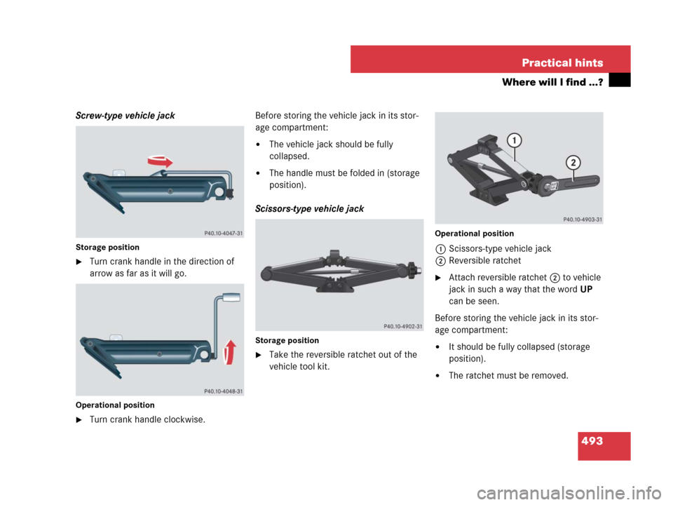 MERCEDES-BENZ GL550 2008 X164 Owners Manual 493 Practical hints
Where will I find ...?
Screw-type vehicle jack
Storage position
Turn crank handle in the direction of 
arrow as far as it will go.
Operational position
Turn crank handle clockwis