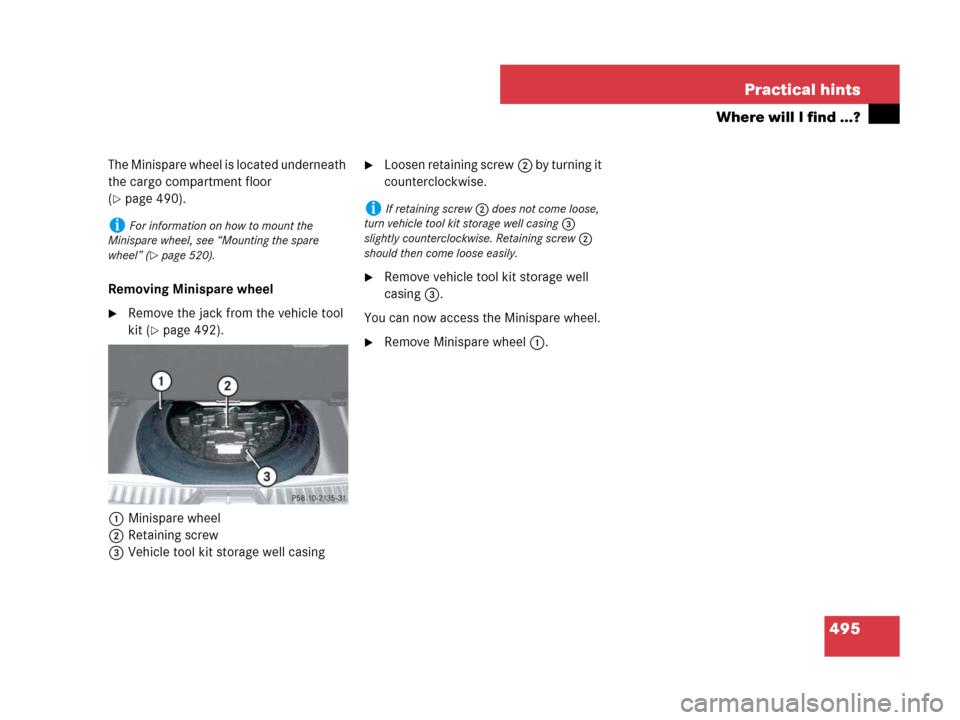 MERCEDES-BENZ GL550 2008 X164 Owners Manual 495 Practical hints
Where will I find ...?
The Minispare wheel is located underneath 
the cargo compartment floor 
(
page 490).
Removing Minispare wheel
Remove the jack from the vehicle tool 
kit (
