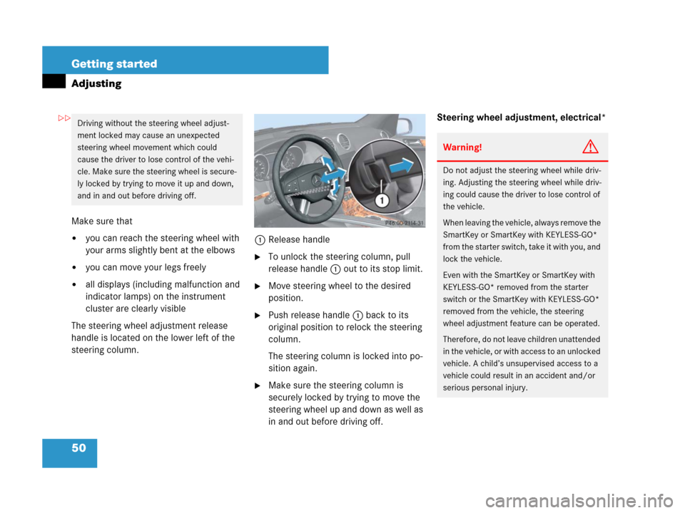 MERCEDES-BENZ GL450 2008 X164 Workshop Manual 50 Getting started
Adjusting
Make sure that
you can reach the steering wheel with 
your arms slightly bent at the elbows
you can move your legs freely
all displays (including malfunction and 
indic