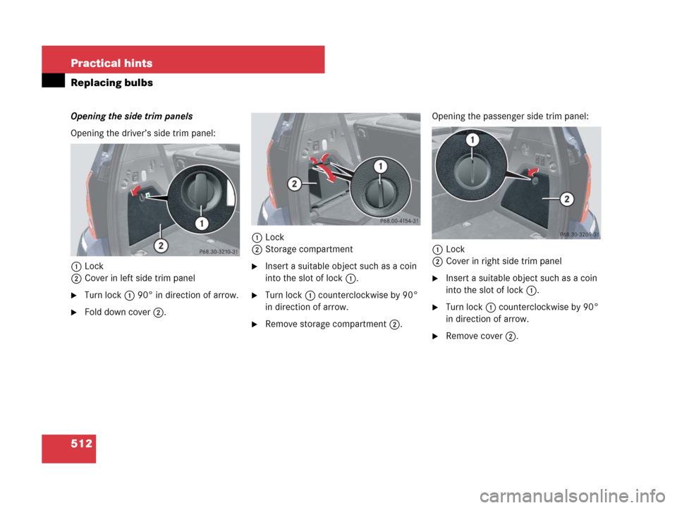 MERCEDES-BENZ GL550 2008 X164 Owners Manual 512 Practical hints
Replacing bulbs
Opening the side trim panels
Opening the driver’s side trim panel:
1Lock
2Cover in left side trim panel
Turn lock1 90° in direction of arrow.
Fold down cover2.