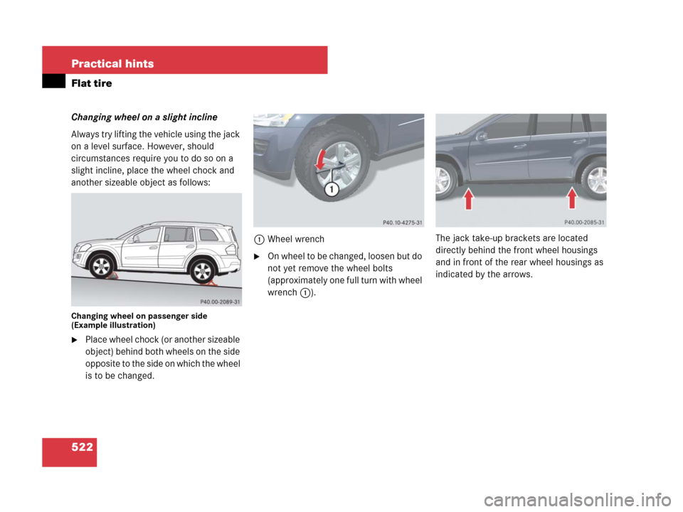 MERCEDES-BENZ GL550 2008 X164 Owners Manual 522 Practical hints
Flat tire
Changing wheel on a slight incline
Always try lifting the vehicle using the jack 
on a level surface. However, should 
circumstances require you to do so on a 
slight inc