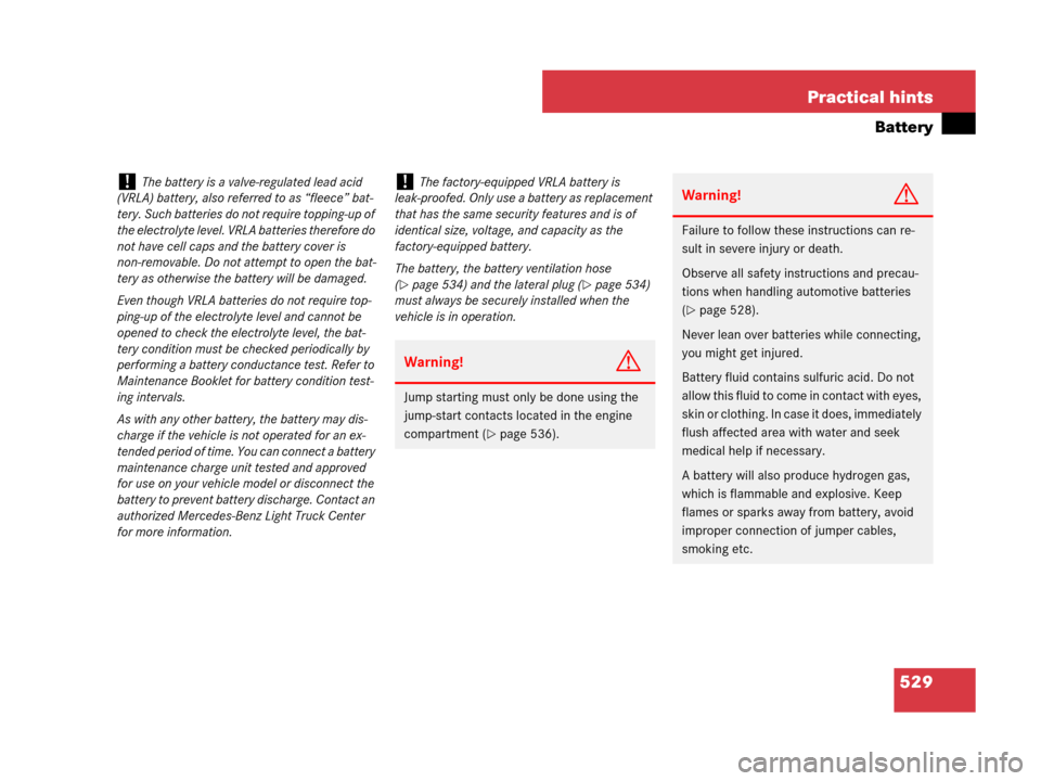 MERCEDES-BENZ GL550 2008 X164 Owners Manual 529 Practical hints
Battery
!The battery is a valve-regulated lead acid 
(VRLA) battery, also referred to as “fleece” bat-
tery. Such batteries do not require topping-up of 
the electrolyte level.