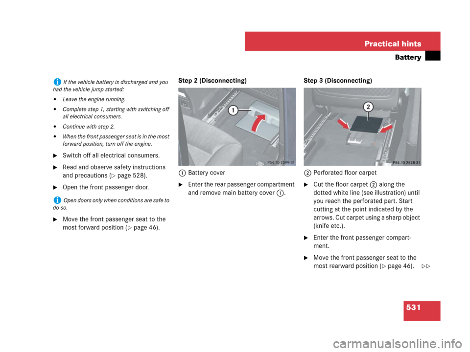 MERCEDES-BENZ GL550 2008 X164 Service Manual 531 Practical hints
Battery
Switch off all electrical consumers.
Read and observe safety instructions 
and precautions (
page 528).
Open the front passenger door.
Move the front passenger seat to