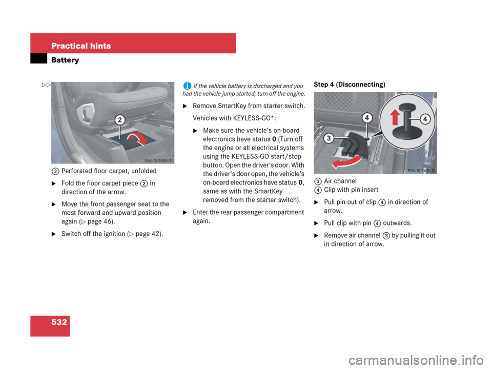 MERCEDES-BENZ GL450 2008 X164 Owners Manual 532 Practical hints
Battery
2Perforated floor carpet, unfolded
Fold the floor carpet piece2 in 
direction of the arrow.
Move the front passenger seat to the 
most forward and upward position 
again 