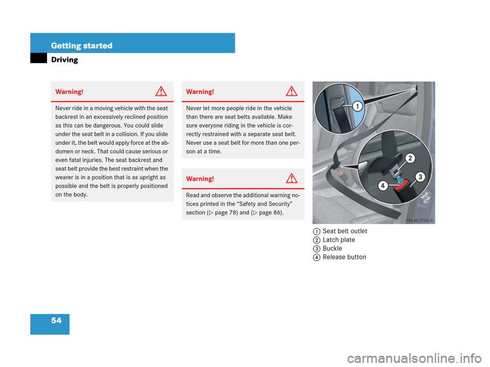 MERCEDES-BENZ GL450 2008 X164 Owners Guide 54 Getting started
Driving
1Seat belt outlet
2Latch plate
3Buckle
4Release button
Warning!G
Never ride in a moving vehicle with the seat 
backrest in an excessively reclined position 
as this can be d