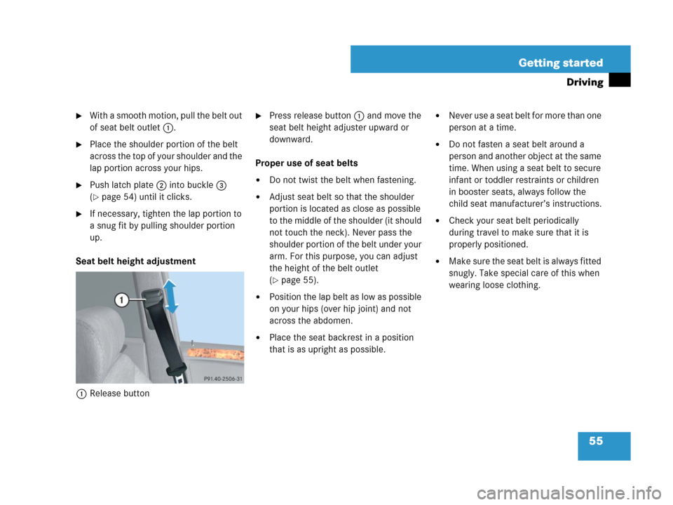 MERCEDES-BENZ GL450 2008 X164 Owners Manual 55 Getting started
Driving
With a smooth motion, pull the belt out 
of seat belt outlet1.
Place the shoulder portion of the belt 
across the top of your shoulder and the 
lap portion across your hip