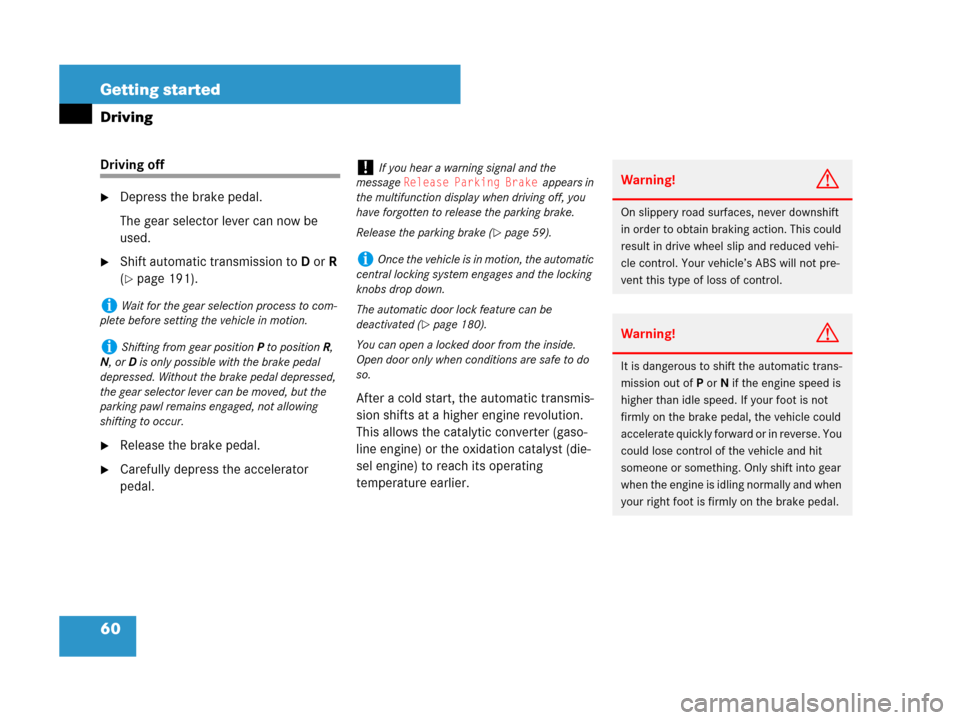 MERCEDES-BENZ GL550 2008 X164 Owners Guide 60 Getting started
Driving
Driving off
Depress the brake pedal.
The gear selector lever can now be 
used.
Shift automatic transmission toD orR 
(
page 191).
Release the brake pedal.
Carefully dep