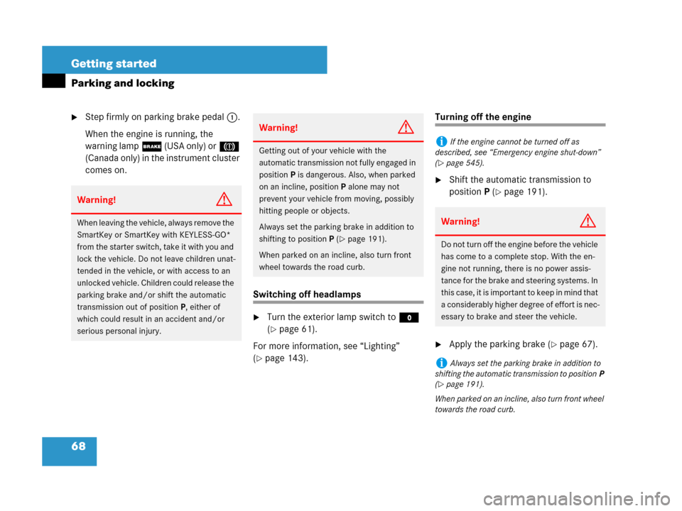 MERCEDES-BENZ GL450 2008 X164 Owners Manual 68 Getting started
Parking and locking
Step firmly on parking brake pedal1.
When the engine is running, the 
warning lamp; (USA only) or3 
(Canada only) in the instrument cluster 
comes on.
Switching