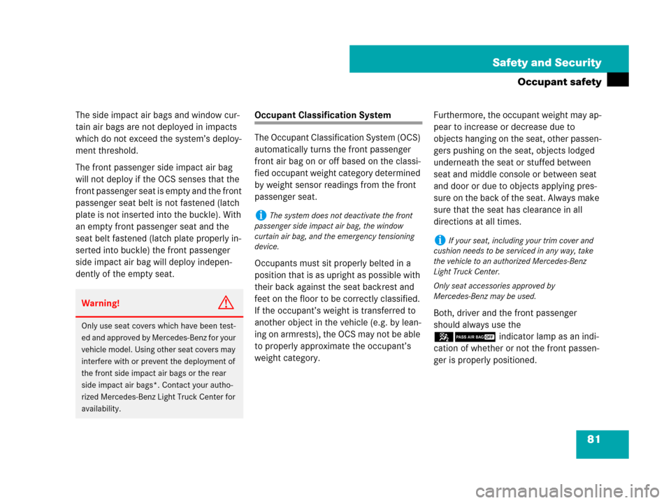 MERCEDES-BENZ GL450 2008 X164 Owners Manual 81 Safety and Security
Occupant safety
The side impact air bags and window cur-
tain air bags are not deployed in impacts 
which do not exceed the system’s deploy-
ment threshold.
The front passenge