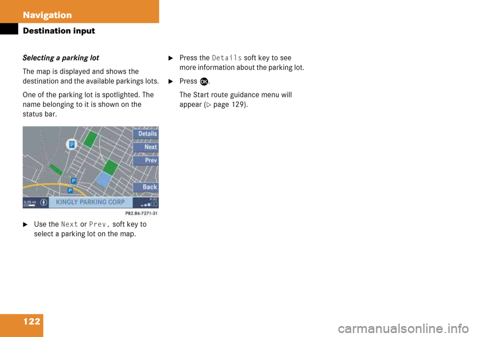 MERCEDES-BENZ G-Class 2008 W463 Comand Manual 122 Navigation
Destination input
Selecting a parking lot
The map is displayed and shows the 
destination and the available parkings lots.
One of the parking lot is spotlighted. The 
name belonging to 