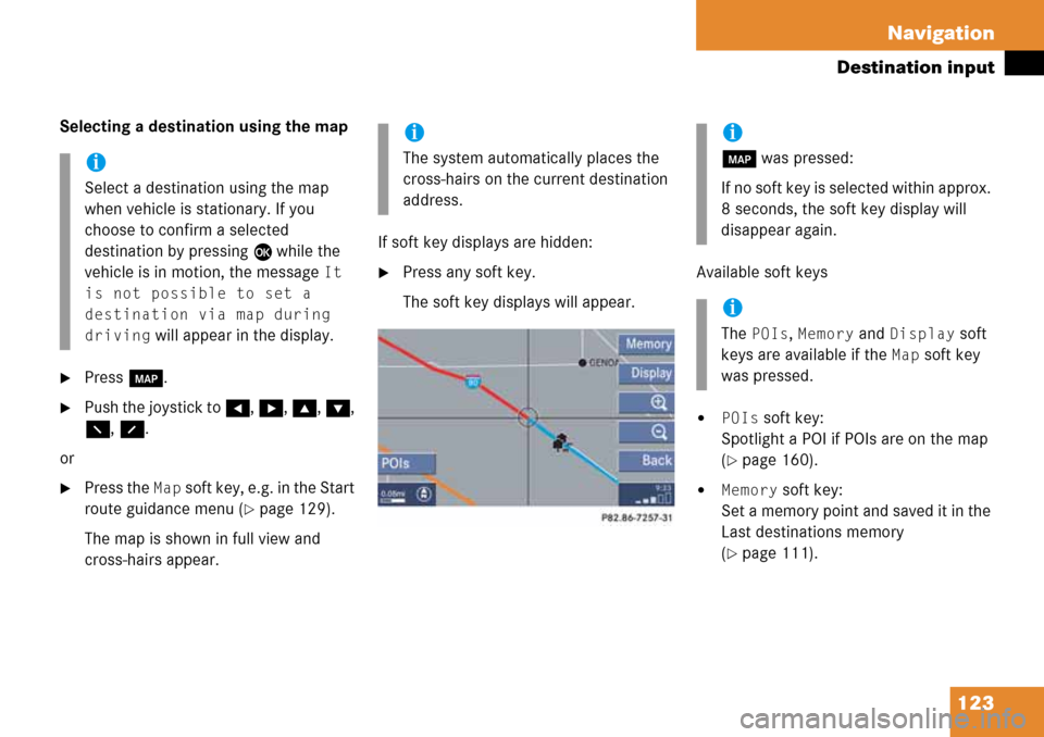 MERCEDES-BENZ G-Class 2008 W463 Comand Manual 123 Navigation
Destination input
Selecting a destination using the map
Press c.
Push the joystick to H, h, g, G, 
F, f.
or
Press the Map soft key, e.g. in the Start 
route guidance menu (
page 129