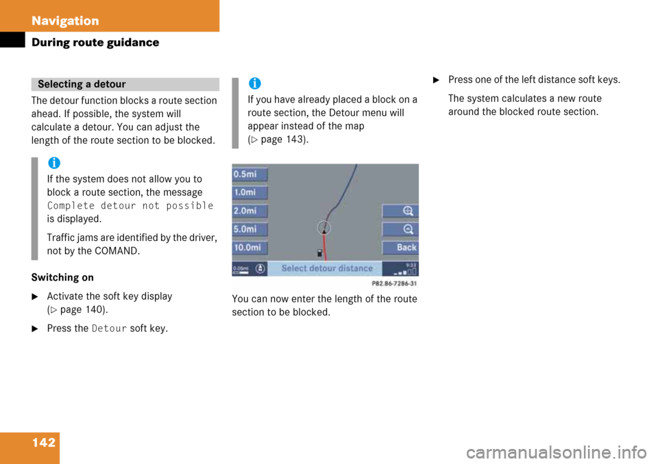MERCEDES-BENZ G-Class 2008 W463 Comand Manual 142 Navigation
During route guidance
The detour function blocks a route section 
ahead. If possible, the system will 
calculate a detour. You can adjust the 
length of the route section to be blocked.