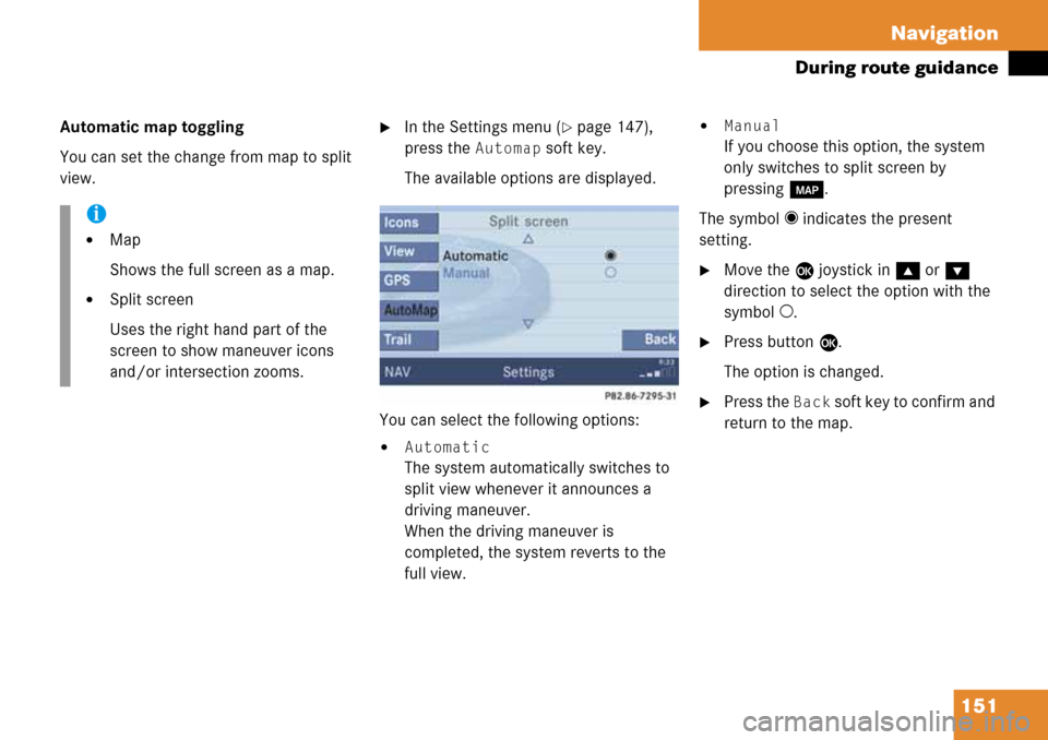MERCEDES-BENZ G-Class 2008 W463 Comand Manual 151 Navigation
During route guidance
Automatic map toggling
You can set the change from map to split 
view.
In the Settings menu (page 147), 
press the 
Automap soft key.
The available options are d