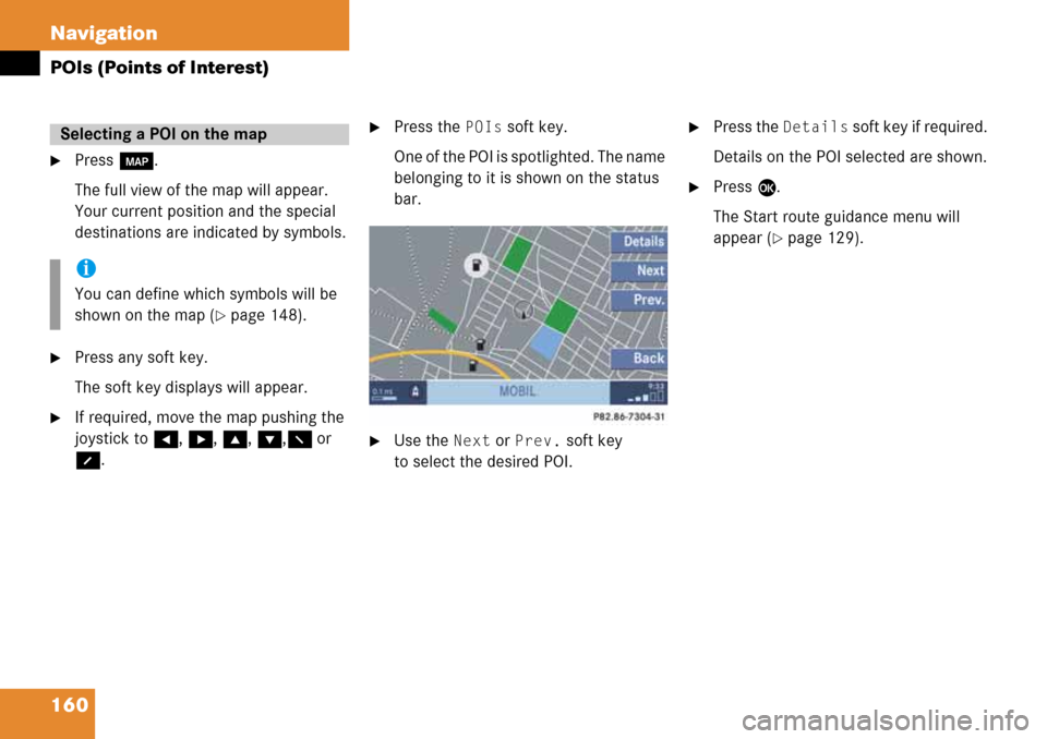 MERCEDES-BENZ G-Class 2008 W463 Comand Manual 160 Navigation
POIs (Points of Interest)
Press c.
The full view of the map will appear. 
Your current position and the special 
destinations are indicated by symbols.
Press any soft key.
The soft ke