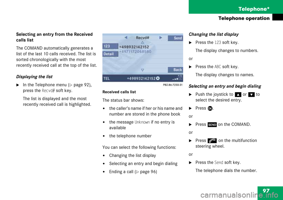 MERCEDES-BENZ G-Class 2008 W463 Comand Manual 97 Telephone*
Telephone operation
Selecting an entry from the Received 
calls list
The COMAND automatically generates a 
list of the last 10 calls received. The list is 
sorted chronologically with th