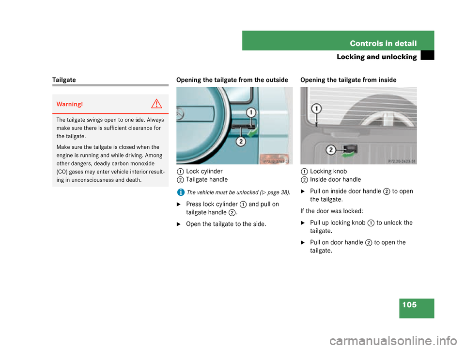 MERCEDES-BENZ G500 2008 W463 Owners Guide 105
Controls in detail
Locking and unlocking
Tailgate
Opening the tailgate from the outside
1 Lock cylinder
2 Tailgate handle
Press lock cylinder 1 and pull on 
tailgate handle 2.
Open the tailgate 
