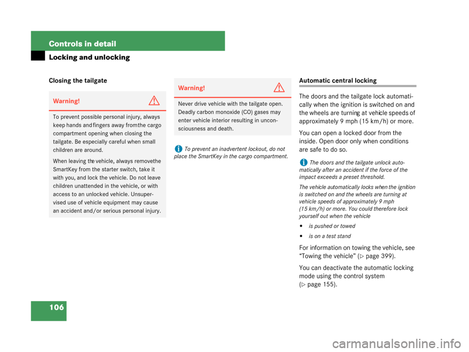 MERCEDES-BENZ G500 2008 W463 Owners Manual 106 Controls in detail
Locking and unlocking
Closing the tailgateAutomatic central locking
The doors and the tailgate lock automati-
cally when the ignition is switched on and 
the wheels are turning 