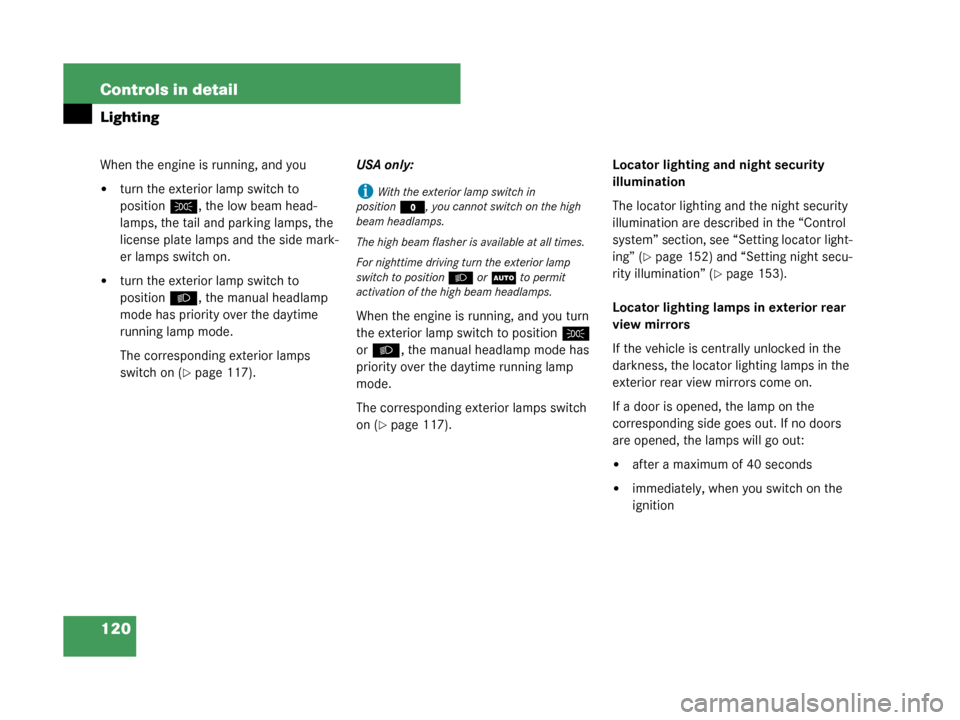 MERCEDES-BENZ G500 2008 W463 Owners Guide 120 Controls in detail
Lighting
When the engine is running, and you
turn the exterior lamp switch to 
positionC, the low beam head-
lamps, the tail and parking lamps, the 
license plate lamps and the