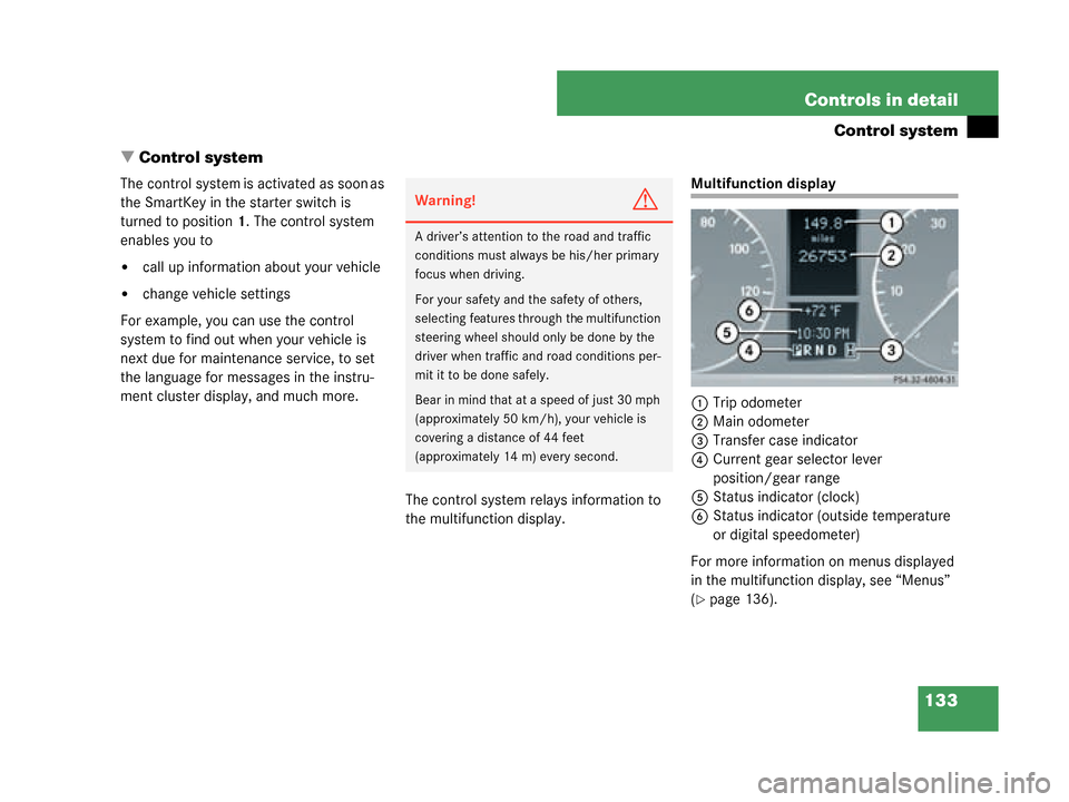 MERCEDES-BENZ G55AMG 2008 W463 Owners Manual 133
Controls in detail
Control system
 Control system
The control system is activated as soon as 
the SmartKey in the starter switch is 
turned to position 1. The control system 
enables you to
call