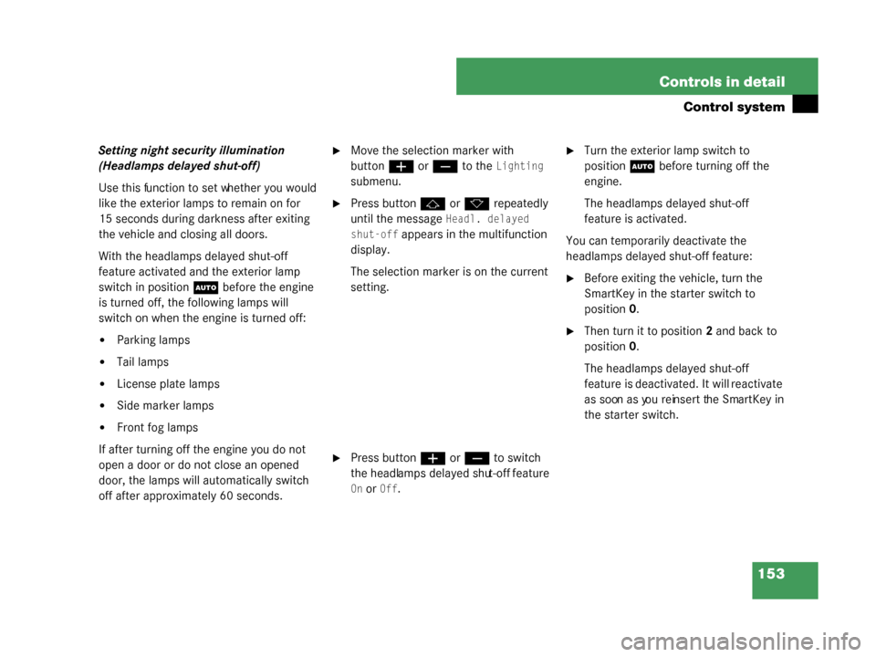 MERCEDES-BENZ G500 2008 W463 Owners Guide 153
Controls in detail
Control system
Setting night security illumination 
(Headlamps delayed shut-off)
Use this function to set whether you would 
like the exterior lamps to remain on for 
15 seconds