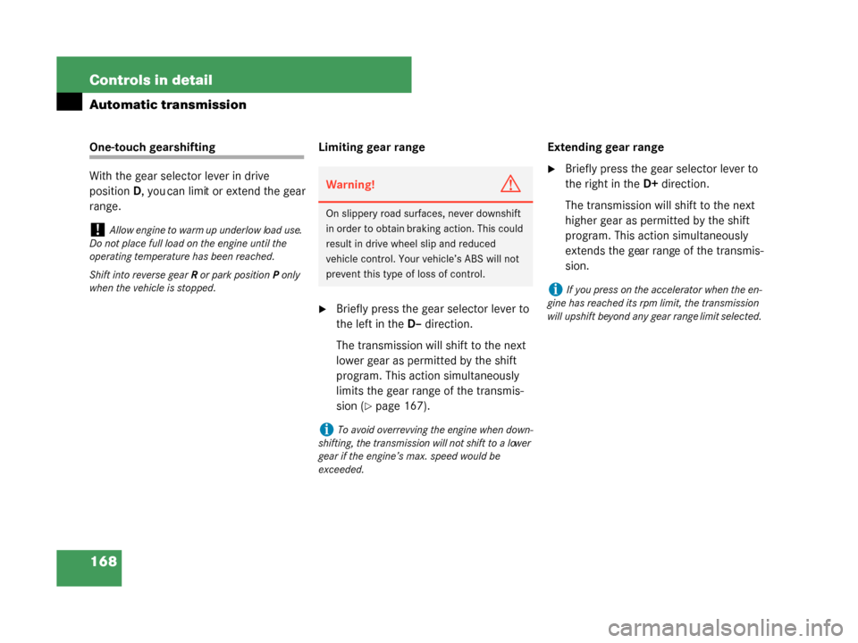 MERCEDES-BENZ G500 2008 W463 Service Manual 168 Controls in detail
Automatic transmission
One-touch gearshifting
With the gear selector lever in drive 
positionD, you can limit or extend the gear 
range. Limiting gear range
Briefly press the g