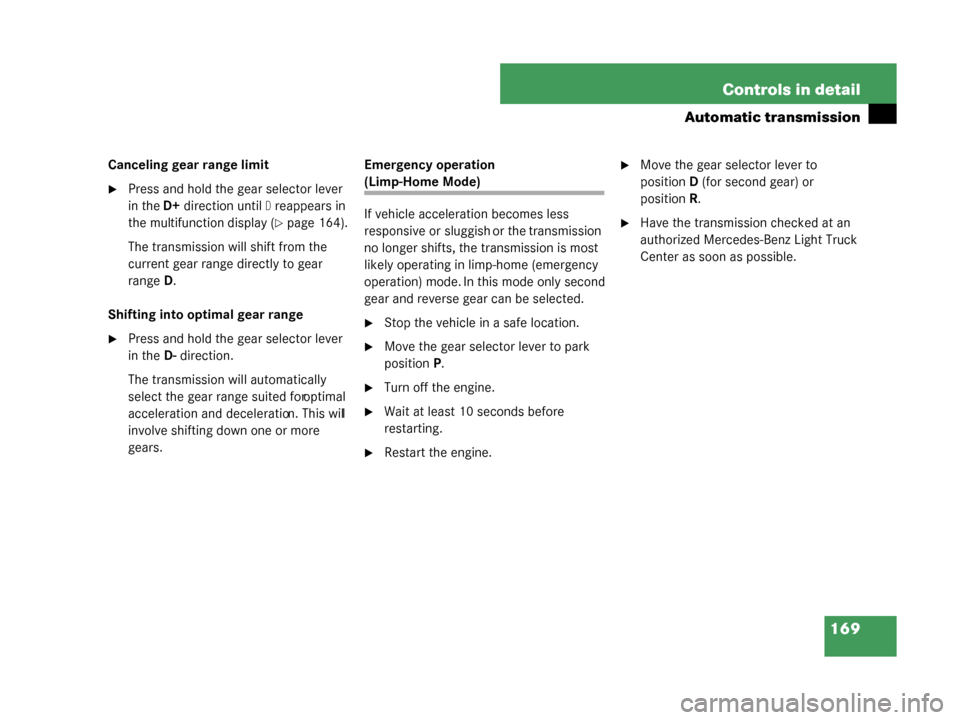 MERCEDES-BENZ G500 2008 W463 Service Manual 169
Controls in detail
Automatic transmission
Canceling gear range limit
Press and hold the gear selector lever 
in the 
D+direction until 
Dreappears in 
the multifunction display (
page 164).
The 