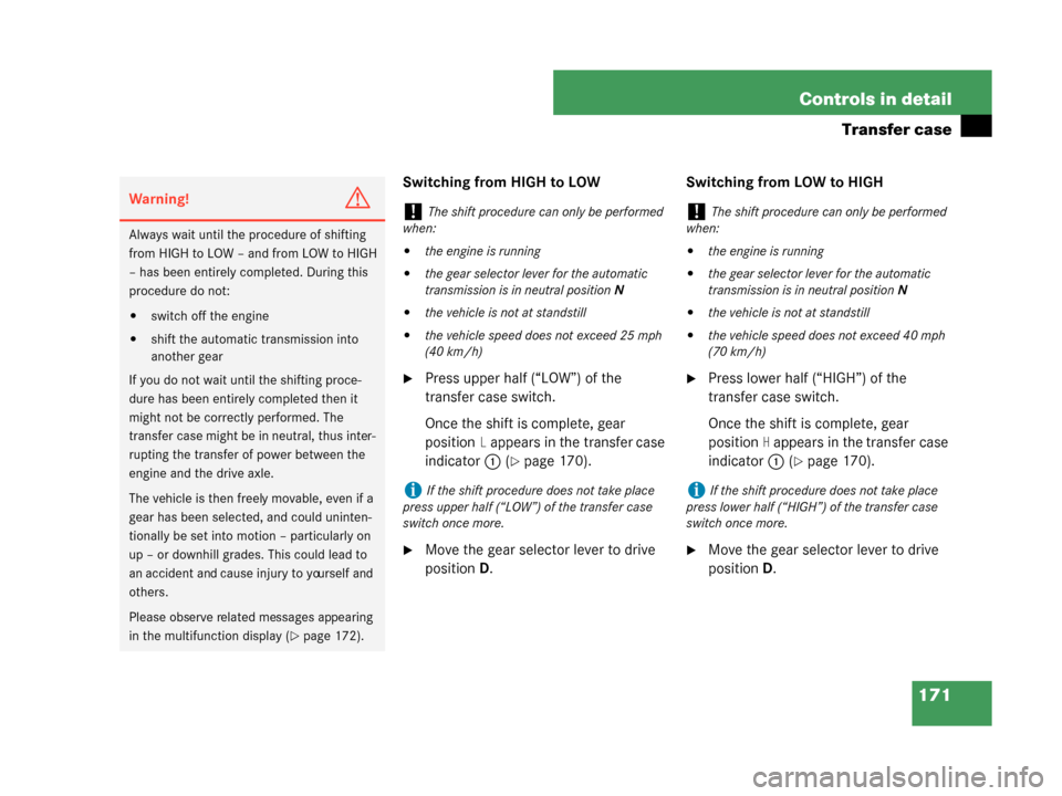 MERCEDES-BENZ G500 2008 W463 Service Manual 171
Controls in detail
Transfer case
Switching from HIGH to LOW
Press upper half (“LOW”) of the 
transfer case switch.
Once the shift is complete, gear 
position
L appears in the transfer case 
i
