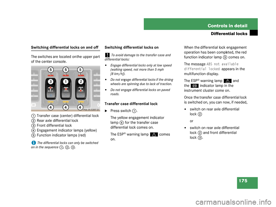 MERCEDES-BENZ G500 2008 W463 Owners Manual 175
Controls in detail
Differential locks
Switching differential locks on and off
The switches are located on the upper part 
of the center console.
1 Transfer case (center) differential lock
2 Rear a