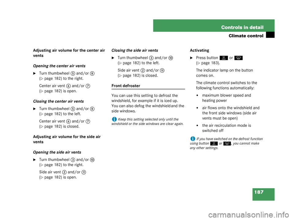 MERCEDES-BENZ G55AMG 2008 W463 Owners Manual 187
Controls in detail
Climate control
Adjusting air volume for the center air 
vents
Opening the center air vents
Turn thumbwheel
5 and/or 8 
(
page 182) to the right.
Center air vent 6 and/or7 
(

