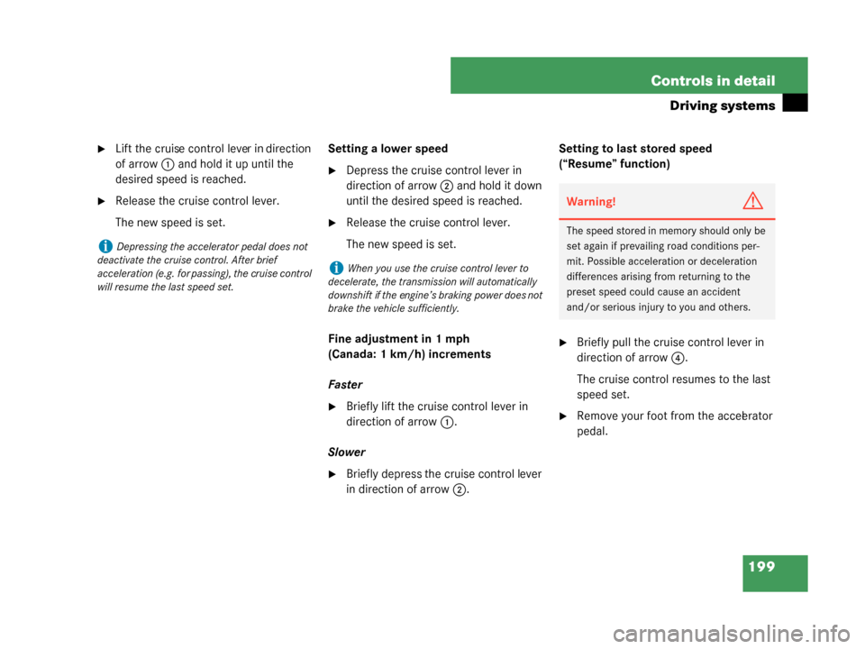 MERCEDES-BENZ G500 2008 W463 User Guide 199
Controls in detail
Driving systems
Lift the cruise control lever in direction 
of arrow
1 and hold it up until the 
desired speed is reached.
Release the cruise control lever.
The new speed is s