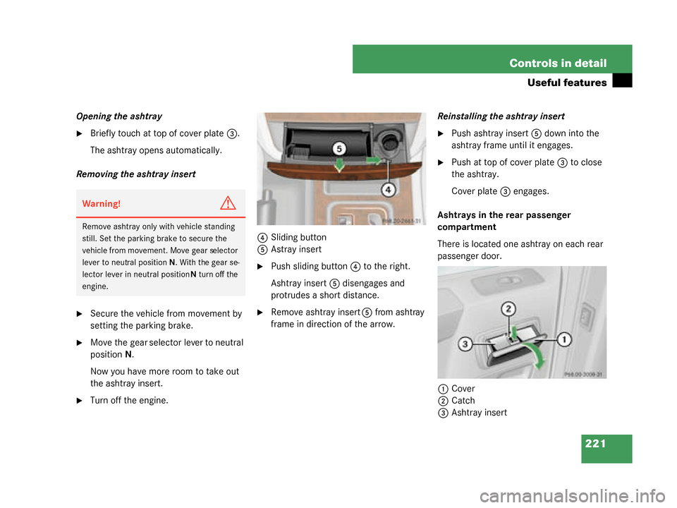 MERCEDES-BENZ G500 2008 W463 Owners Manual 221
Controls in detail
Useful features
Opening the ashtray
Briefly touch at top of cover plate
3.
The ashtray opens automatically.
Removing the ashtray insert
Secure the vehicle from movement by 
se