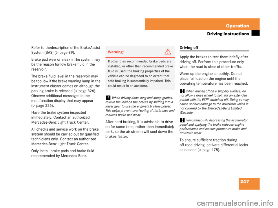 MERCEDES-BENZ G55AMG 2008 W463 User Guide 247
Operation
Driving instructions
Refer to the description of the Brake Assist 
System (BAS) (
page 89).
Brake pad wear or a leak in the system may 
be the reason for low brake fluid in the 
reservo