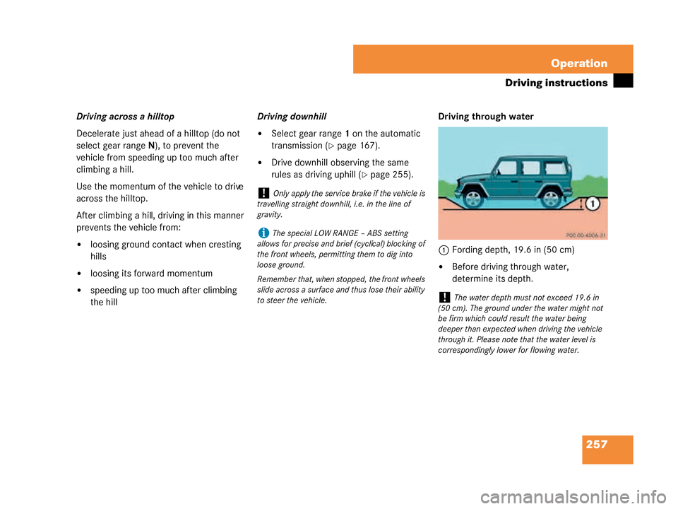 MERCEDES-BENZ G500 2008 W463 Owners Manual 257
Operation
Driving instructions
Driving across a hilltop
Decelerate just ahead of a hilltop (do not 
select gear range
N), to prevent the 
vehicle from speeding up too much after 
climbing a hill.
