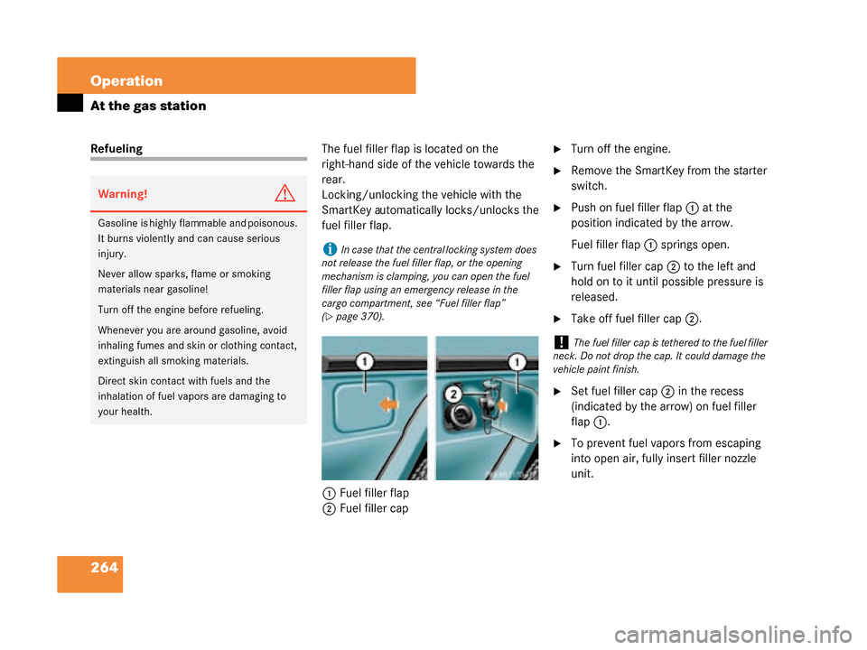 MERCEDES-BENZ G500 2008 W463 Owners Manual 264 Operation
At the gas station
RefuelingThe fuel filler flap is located on the 
right-hand side of the vehicle towards the 
rear.
Locking/unlocking the vehicle with the 
SmartKey automatically locks