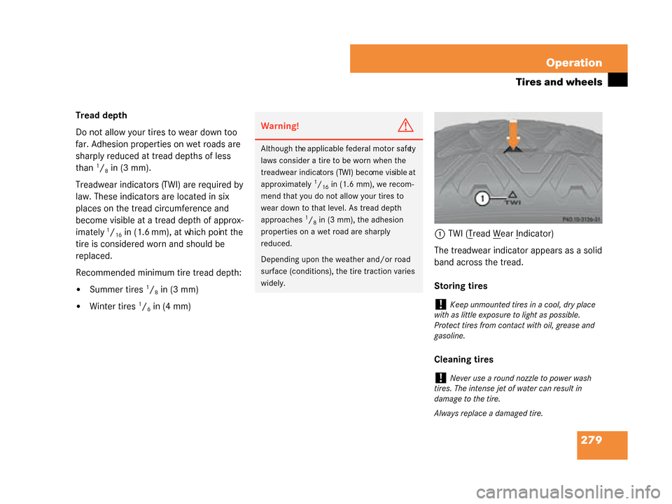 MERCEDES-BENZ G55AMG 2008 W463 Owners Manual 279
Operation
Tires and wheels
Tread depth 
Do not allow your tires to wear down too 
far. Adhesion properties on wet roads are 
sharply reduced at tread depths of less 
than
1/8in (3 mm).
Treadwear i