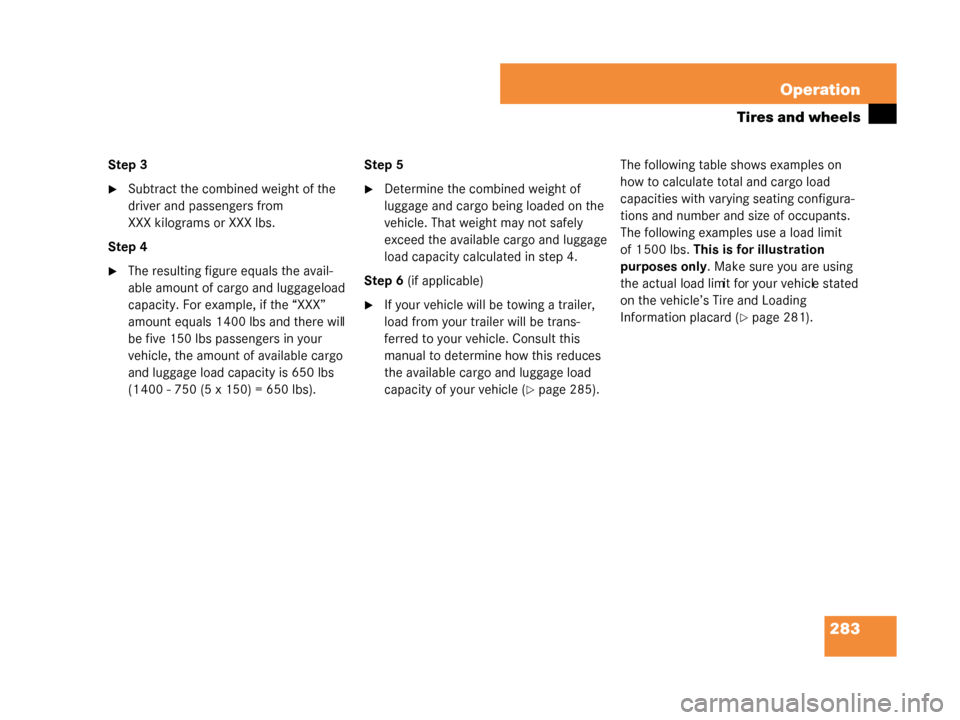 MERCEDES-BENZ G500 2008 W463 Owners Manual 283
Operation
Tires and wheels
Step 3
Subtract the combined weight of the 
driver and passengers from 
XXX kilograms or XXX lbs.
Step 4
The resulting figure equals the avail-
able amount of cargo an