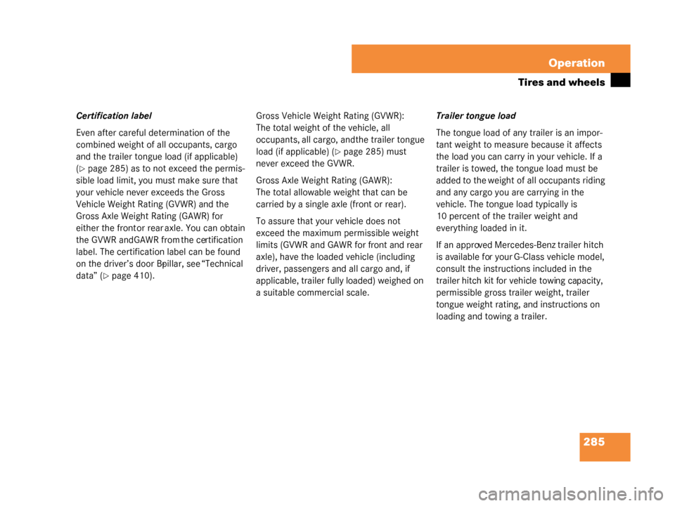 MERCEDES-BENZ G500 2008 W463 Owners Manual 285
Operation
Tires and wheels
Certification label
Even after careful determination of the 
combined weight of all occupants, cargo 
and the trailer tongue load (if applicable) 
(
page 285) as to not