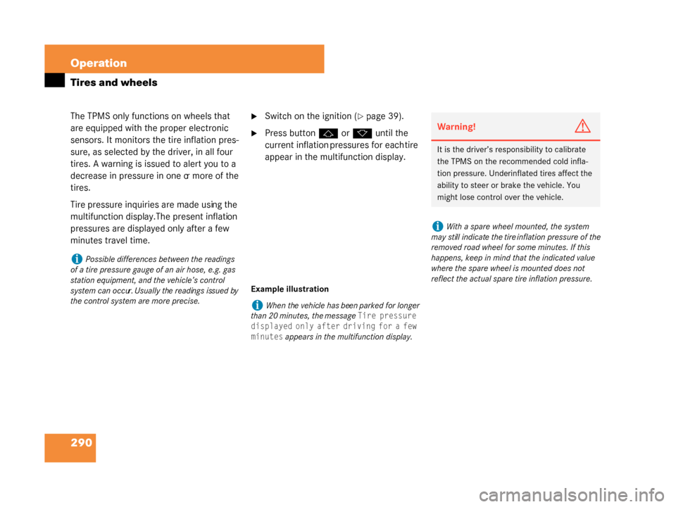 MERCEDES-BENZ G55AMG 2008 W463 Owners Manual 290 Operation
Tires and wheels
The TPMS only functions on wheels that 
are equipped with the proper electronic 
sensors. It monitors the tire inflation pres-
sure, as selected by the driver, in all fo