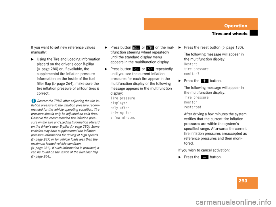 MERCEDES-BENZ G500 2008 W463 Owners Manual 293
Operation
Tires and wheels
If you want to set new reference values 
manually:
Using the Tire and Loading Information 
placard on the driver’s door B-pillar 
(
page 280) or, if available, the 
