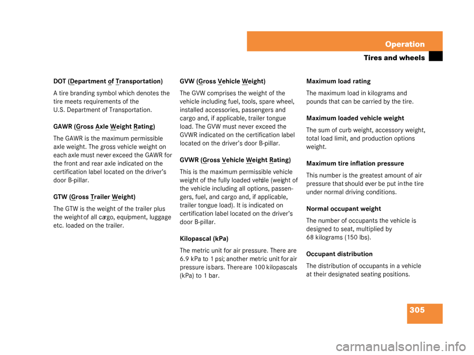 MERCEDES-BENZ G500 2008 W463 Owners Manual 305
Operation
Tires and wheels
DOT (Department of Transportation)
A tire branding symbol which denotes the 
tire meets requirements of the 
U.S. Department of Transportation.
GAWR (G
ross Axle Weight 