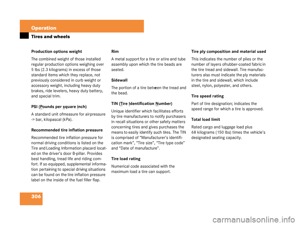 MERCEDES-BENZ G55AMG 2008 W463 Owners Manual 306 Operation
Tires and wheels
Production options weight
The combined weight of those installed 
regular production options weighing over 
5 lbs (2.3 kilograms) in excess of those 
standard items whic