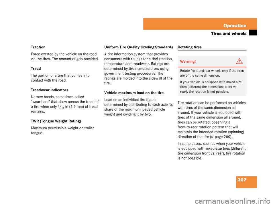 MERCEDES-BENZ G500 2008 W463 Owners Manual 307
Operation
Tires and wheels
Traction
Force exerted by the vehicle on the road 
via the tires. The amou
nt of grip provided.
Tread
The portion of a tire that comes into 
contact with the road.
Tread