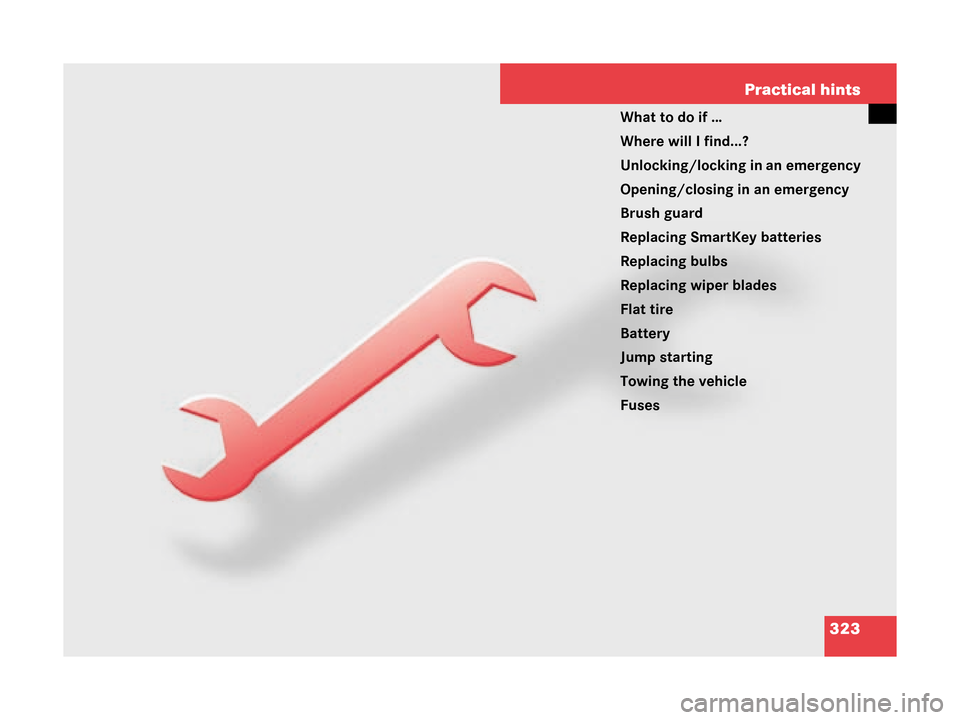 MERCEDES-BENZ G500 2008 W463 Owners Manual 323
Practical hints
What to do if …
Where will I find...?
Unlocking/locking in an emergency
Opening/closing in an emergency
Brush guard
Replacing SmartKey batteries
Replacing bulbs
Replacing wiper b